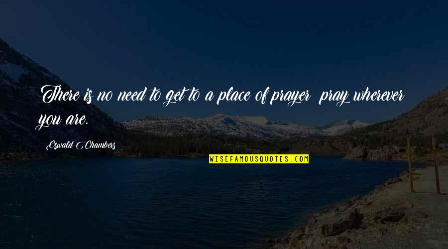 Prayer Oswald Chambers Quotes By Oswald Chambers: There is no need to get to a