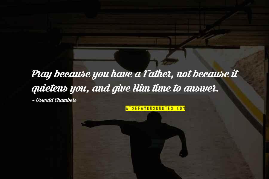 Prayer Oswald Chambers Quotes By Oswald Chambers: Pray because you have a Father, not because