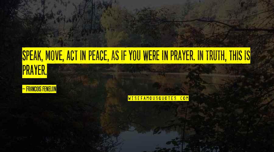 Prayer Peace Quotes By Francois Fenelon: Speak, move, act in peace, as if you
