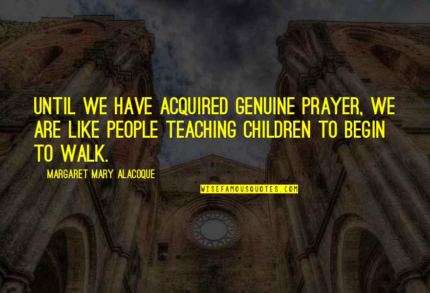 Prayer Quotes By Margaret Mary Alacoque: Until we have acquired genuine prayer, we are