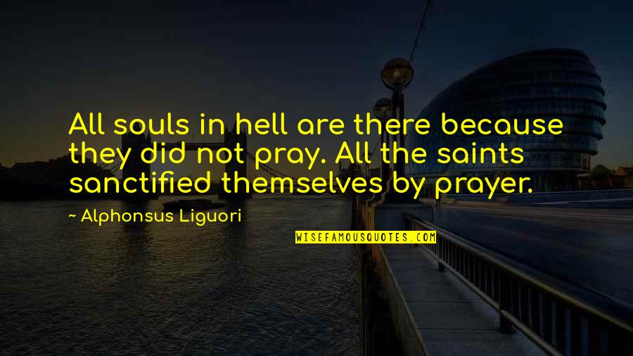 Prayer Saints Quotes By Alphonsus Liguori: All souls in hell are there because they