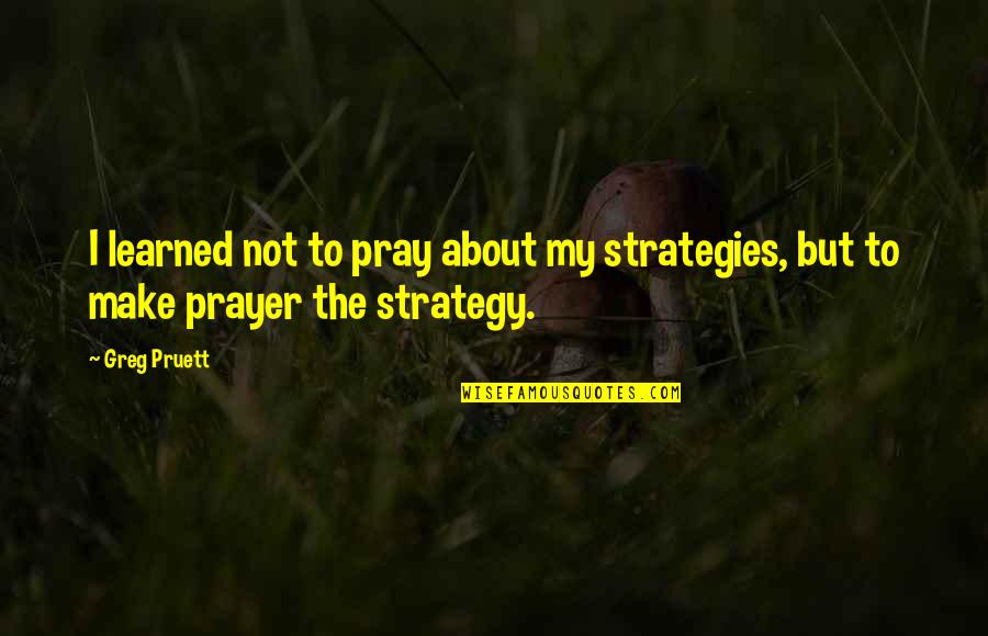 Prayer To Pray Quotes By Greg Pruett: I learned not to pray about my strategies,