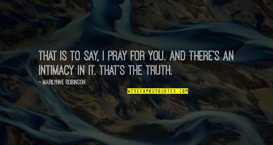 Prayer To Pray Quotes By Marilynne Robinson: That is to say, I pray for you.