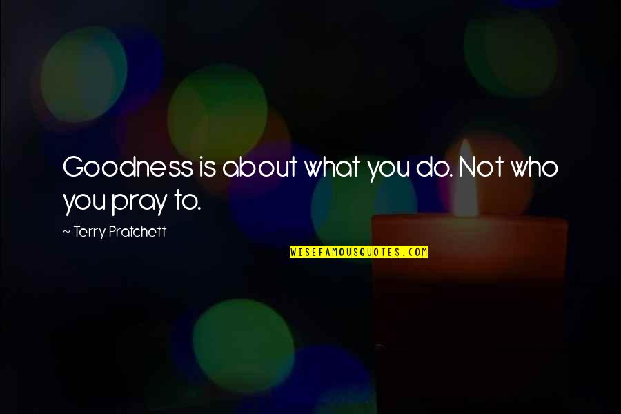 Prayer To Pray Quotes By Terry Pratchett: Goodness is about what you do. Not who