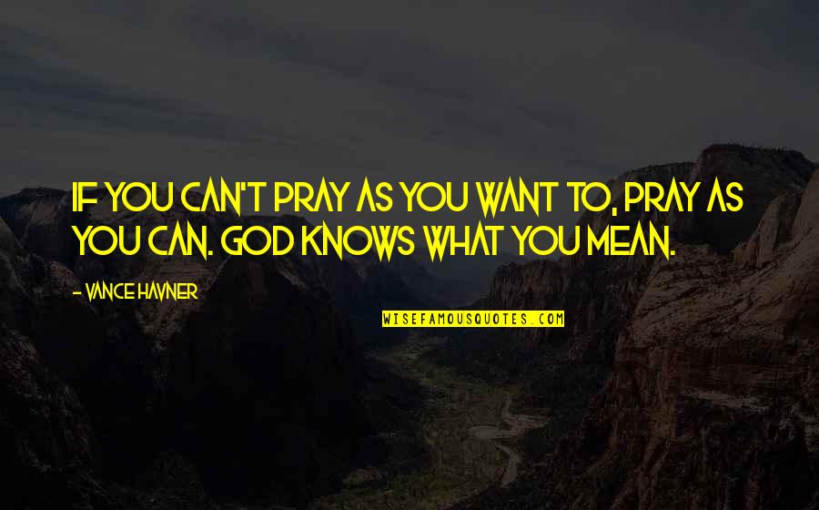 Prayer To Pray Quotes By Vance Havner: If you can't pray as you want to,