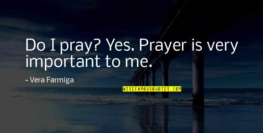 Prayer To Pray Quotes By Vera Farmiga: Do I pray? Yes. Prayer is very important