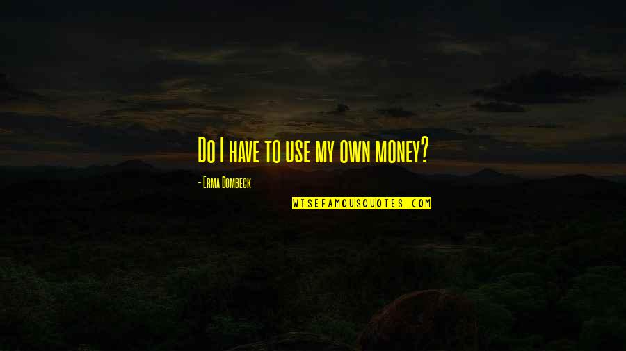 Prayer Tumblr Quotes By Erma Bombeck: Do I have to use my own money?