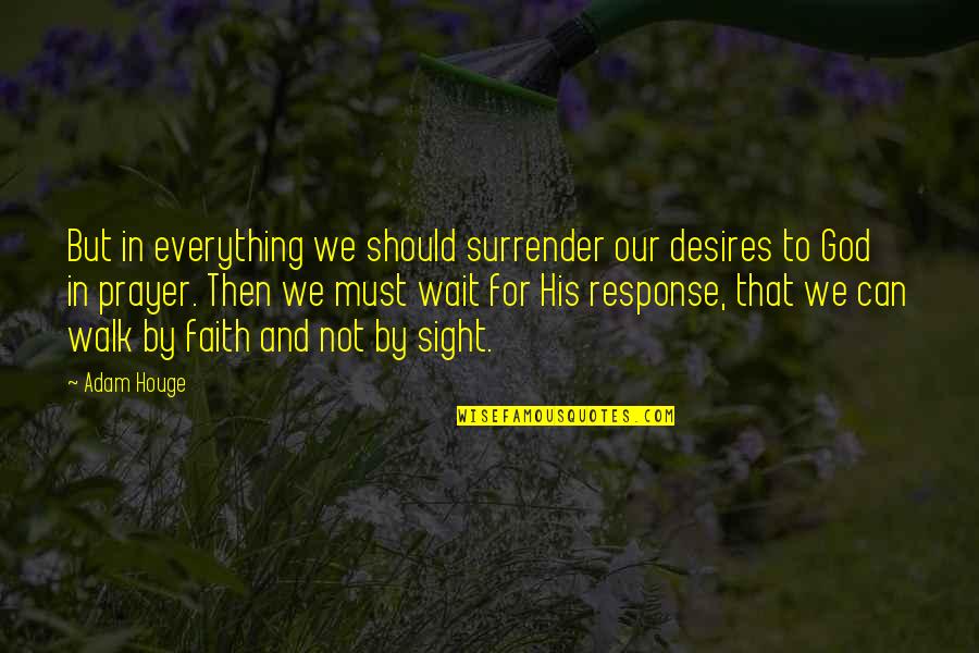 Prayer Walk Quotes By Adam Houge: But in everything we should surrender our desires