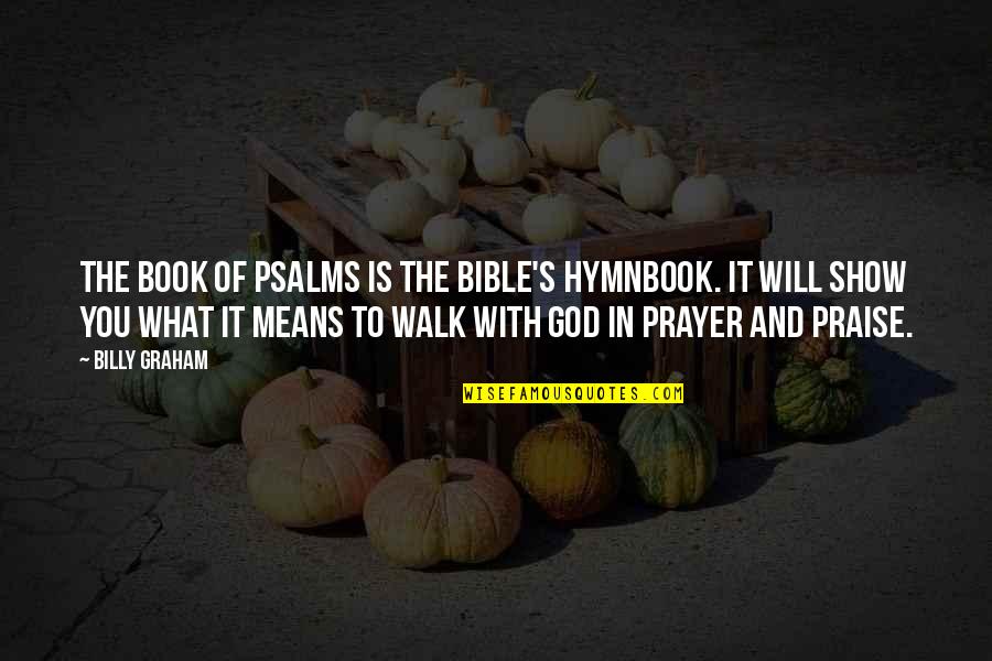 Prayer Walk Quotes By Billy Graham: The Book of Psalms is the Bible's hymnbook.