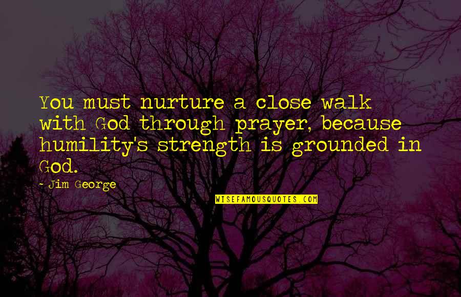 Prayer Walk Quotes By Jim George: You must nurture a close walk with God