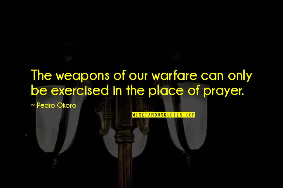 Prayer Warfare Quotes By Pedro Okoro: The weapons of our warfare can only be