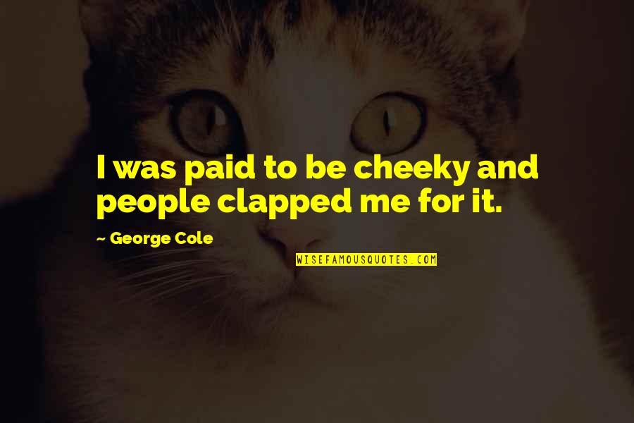 Prayer What Are You Doing God Quotes By George Cole: I was paid to be cheeky and people Prayer What Are You Doing God Quotes By George Cole: I was paid to be cheeky and people