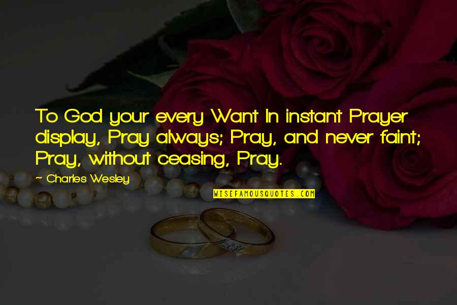 Prayer Without Ceasing Quotes By Charles Wesley: To God your every Want In instant Prayer