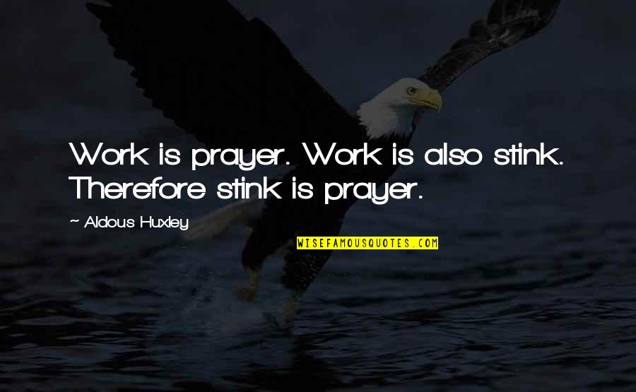 Prayer Work Quotes By Aldous Huxley: Work is prayer. Work is also stink. Therefore Prayer Work Quotes By Aldous Huxley: Work is prayer. Work is also stink. Therefore