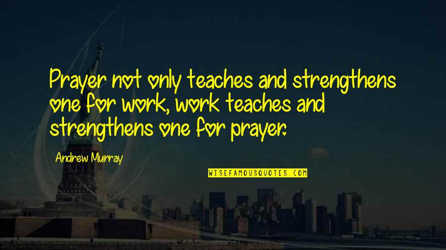 Prayer Work Quotes By Andrew Murray: Prayer not only teaches and strengthens one for Prayer Work Quotes By Andrew Murray: Prayer not only teaches and strengthens one for