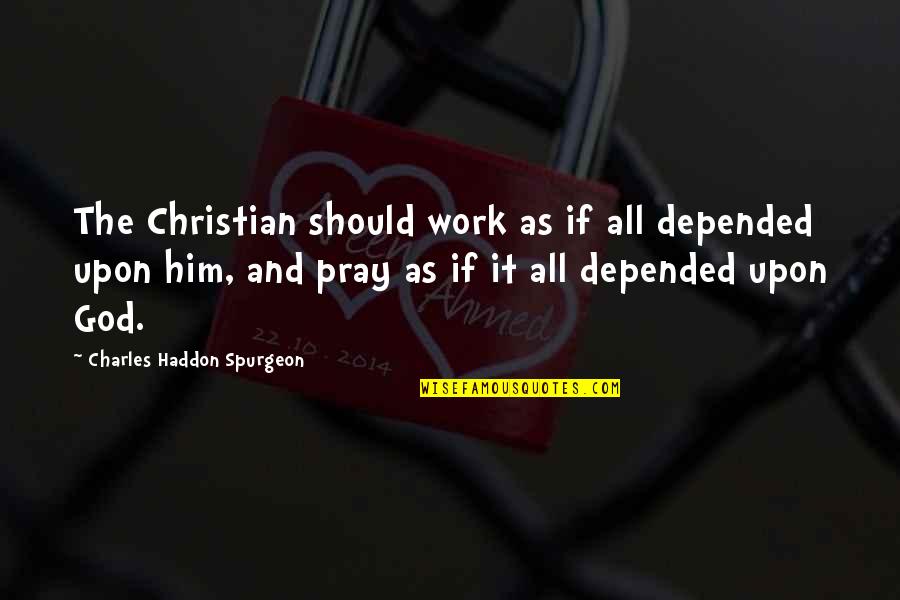 Prayer Work Quotes By Charles Haddon Spurgeon: The Christian should work as if all depended Prayer Work Quotes By Charles Haddon Spurgeon: The Christian should work as if all depended