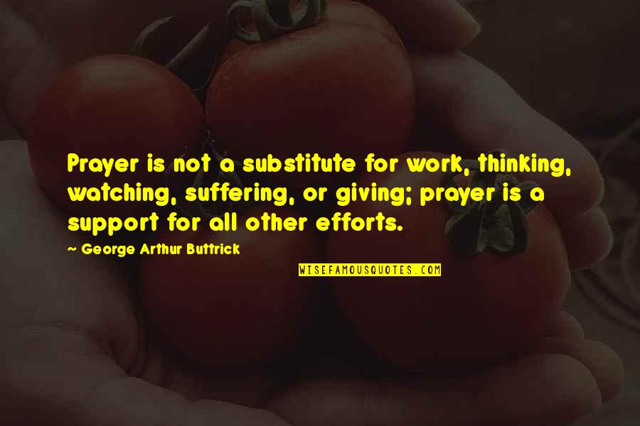 Prayer Work Quotes By George Arthur Buttrick: Prayer is not a substitute for work, thinking, Prayer Work Quotes By George Arthur Buttrick: Prayer is not a substitute for work, thinking,