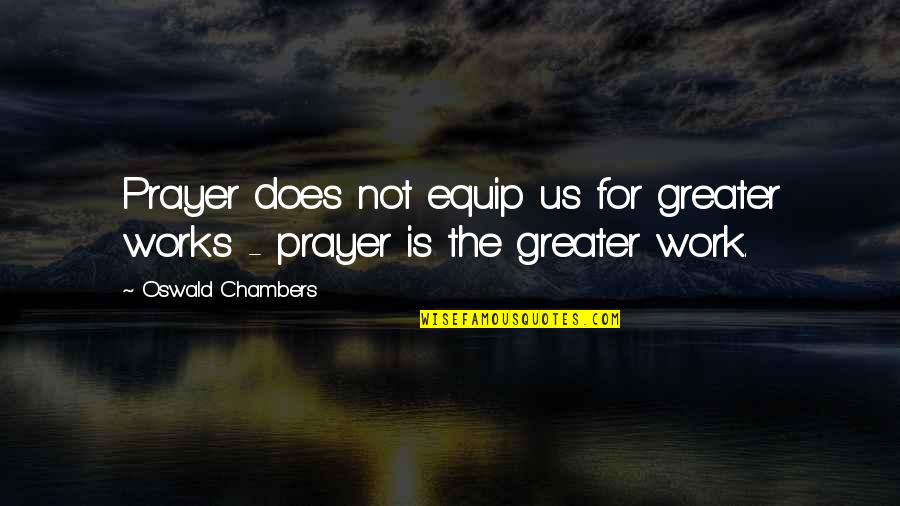 Prayer Work Quotes By Oswald Chambers: Prayer does not equip us for greater works Prayer Work Quotes By Oswald Chambers: Prayer does not equip us for greater works