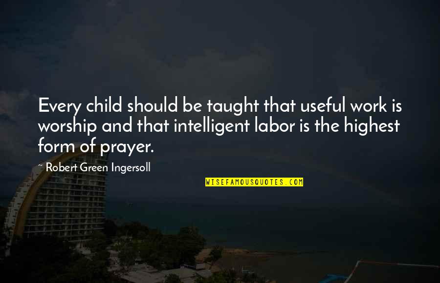 Prayer Work Quotes By Robert Green Ingersoll: Every child should be taught that useful work Prayer Work Quotes By Robert Green Ingersoll: Every child should be taught that useful work
