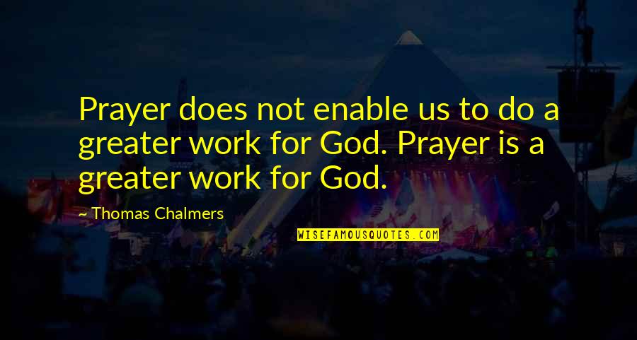 Prayer Work Quotes By Thomas Chalmers: Prayer does not enable us to do a Prayer Work Quotes By Thomas Chalmers: Prayer does not enable us to do a