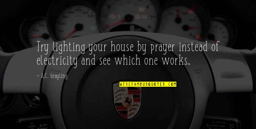 Prayer Works Quotes By A.C. Grayling: Try lighting your house by prayer instead of