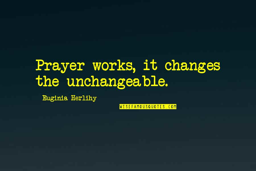 Prayer Works Quotes By Euginia Herlihy: Prayer works, it changes the unchangeable.