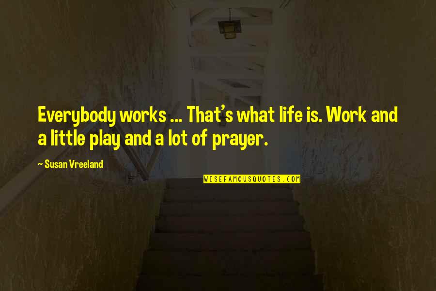 Prayer Works Quotes By Susan Vreeland: Everybody works ... That's what life is. Work