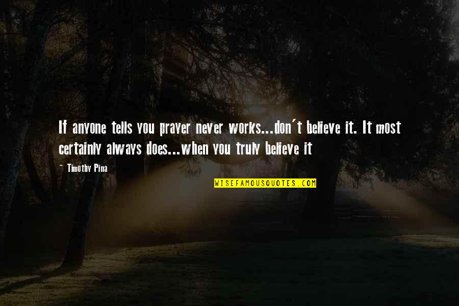 Prayer Works Quotes By Timothy Pina: If anyone tells you prayer never works...don't believe