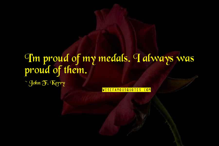 Prayered Quotes By John F. Kerry: I'm proud of my medals. I always was