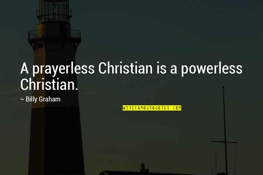 Prayerless Quotes By Billy Graham: A prayerless Christian is a powerless Christian.