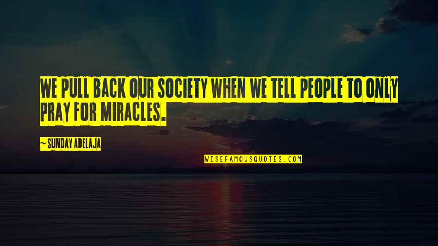 Prayers And Miracles Quotes By Sunday Adelaja: We pull back our society when we tell