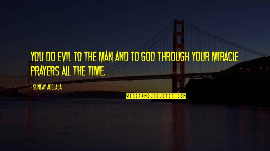 Prayers And Miracles Quotes By Sunday Adelaja: You do evil to the man and to