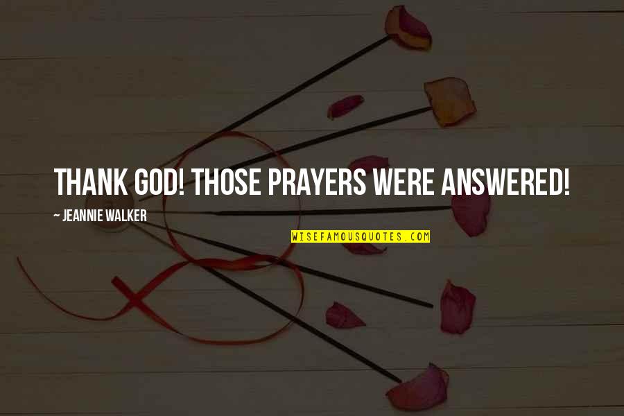 Prayers Answered Quotes By Jeannie Walker: Thank God! Those prayers were answered!