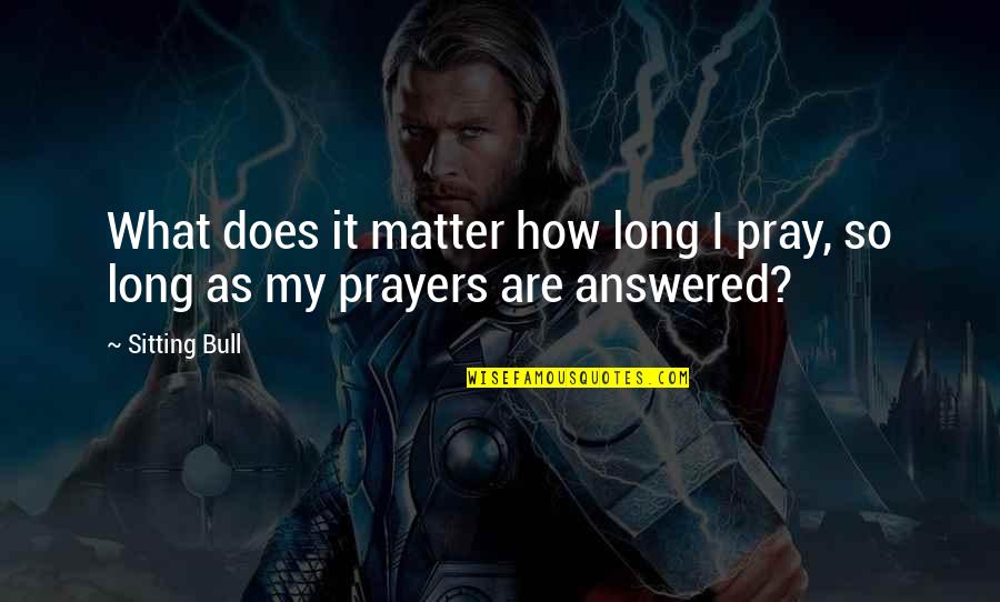 Prayers Answered Quotes By Sitting Bull: What does it matter how long I pray,