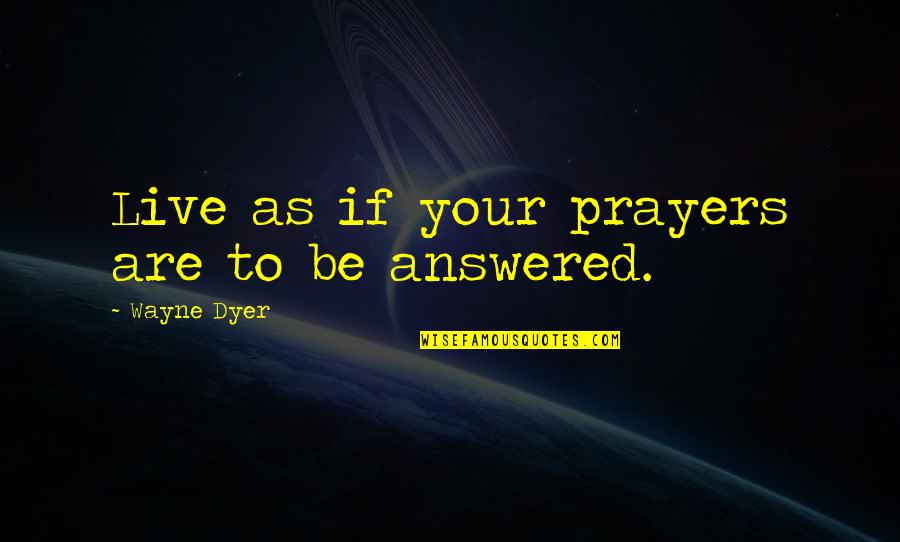 Prayers Answered Quotes By Wayne Dyer: Live as if your prayers are to be