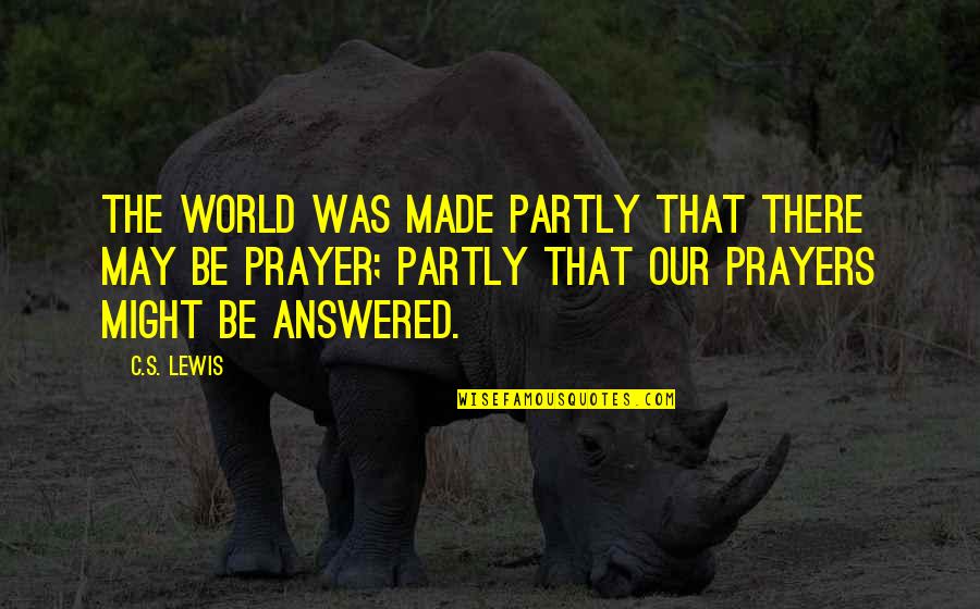 Prayers Are Answered Quotes By C.S. Lewis: The world was made partly that there may Prayers Are Answered Quotes By C.S. Lewis: The world was made partly that there may