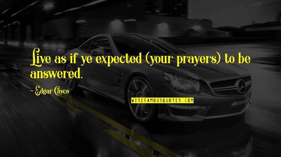 Prayers Are Answered Quotes By Edgar Cayce: Live as if ye expected (your prayers) to Prayers Are Answered Quotes By Edgar Cayce: Live as if ye expected (your prayers) to