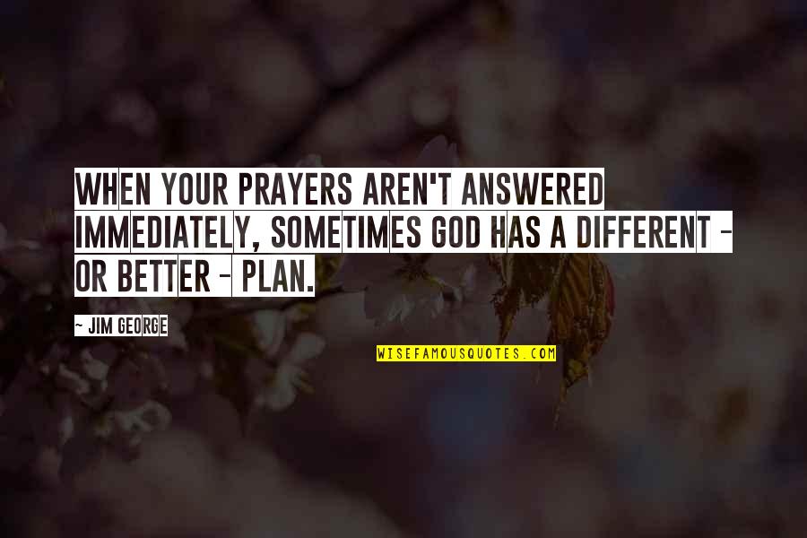 Prayers Are Answered Quotes By Jim George: When your prayers aren't answered immediately, sometimes God Prayers Are Answered Quotes By Jim George: When your prayers aren't answered immediately, sometimes God