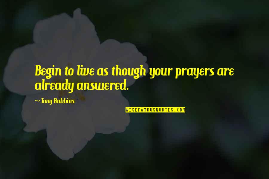 Prayers Are Answered Quotes By Tony Robbins: Begin to live as though your prayers are Prayers Are Answered Quotes By Tony Robbins: Begin to live as though your prayers are