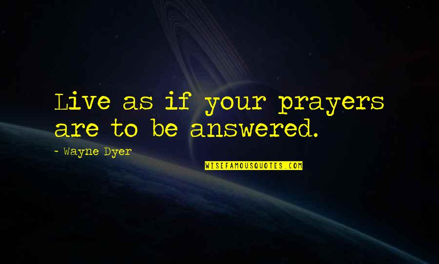 Prayers Are Answered Quotes By Wayne Dyer: Live as if your prayers are to be Prayers Are Answered Quotes By Wayne Dyer: Live as if your prayers are to be