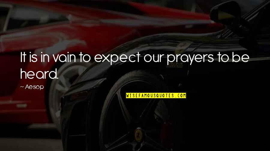 Prayers Are Heard Quotes By Aesop: It is in vain to expect our prayers