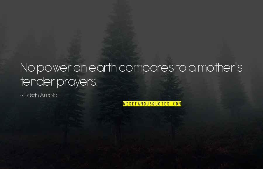 Prayers For My Mother Quotes By Edwin Arnold: No power on earth compares to a mother's Prayers For My Mother Quotes By Edwin Arnold: No power on earth compares to a mother's