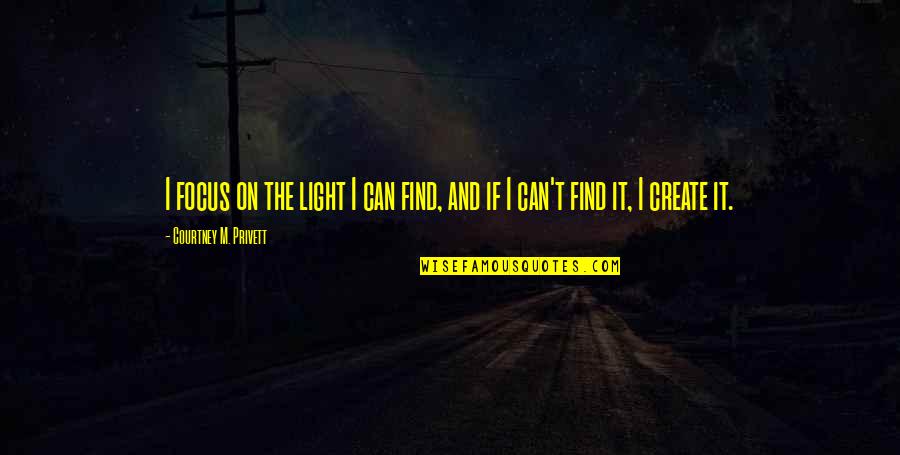 Prayers For Sick Person Quotes By Courtney M. Privett: I focus on the light I can find, Prayers For Sick Person Quotes By Courtney M. Privett: I focus on the light I can find,
