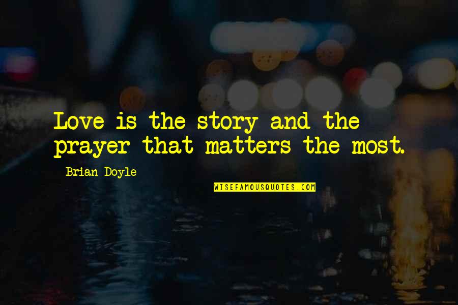 Prayers Love Quotes By Brian Doyle: Love is the story and the prayer that