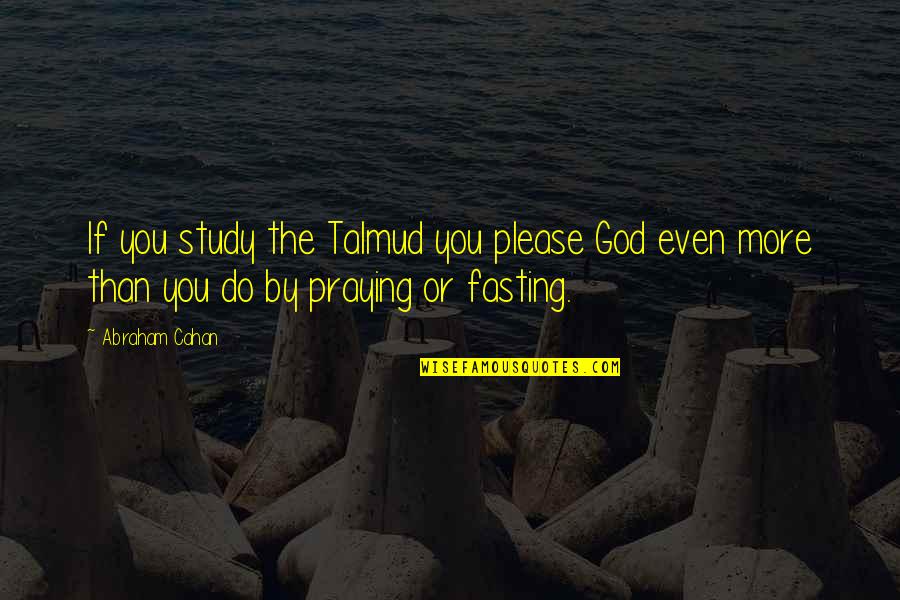 Praying And Fasting Quotes By Abraham Cahan: If you study the Talmud you please God
