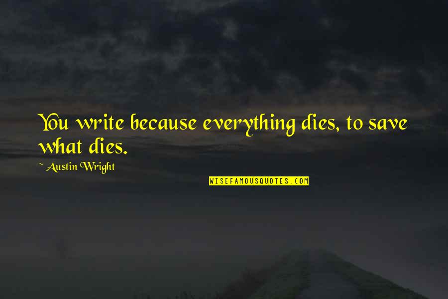 Praying And Fasting Quotes By Austin Wright: You write because everything dies, to save what Praying And Fasting Quotes By Austin Wright: You write because everything dies, to save what