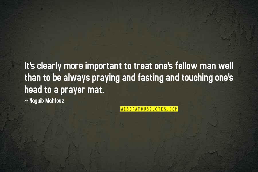 Praying And Fasting Quotes By Naguib Mahfouz: It's clearly more important to treat one's fellow Praying And Fasting Quotes By Naguib Mahfouz: It's clearly more important to treat one's fellow