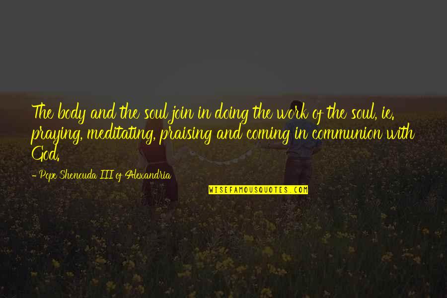 Praying And Fasting Quotes By Pope Shenouda III Of Alexandria: The body and the soul join in doing Praying And Fasting Quotes By Pope Shenouda III Of Alexandria: The body and the soul join in doing