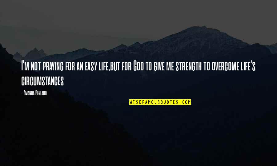 Praying Christian Quotes By Amanda Penland: I'm not praying for an easy life,but for Praying Christian Quotes By Amanda Penland: I'm not praying for an easy life,but for