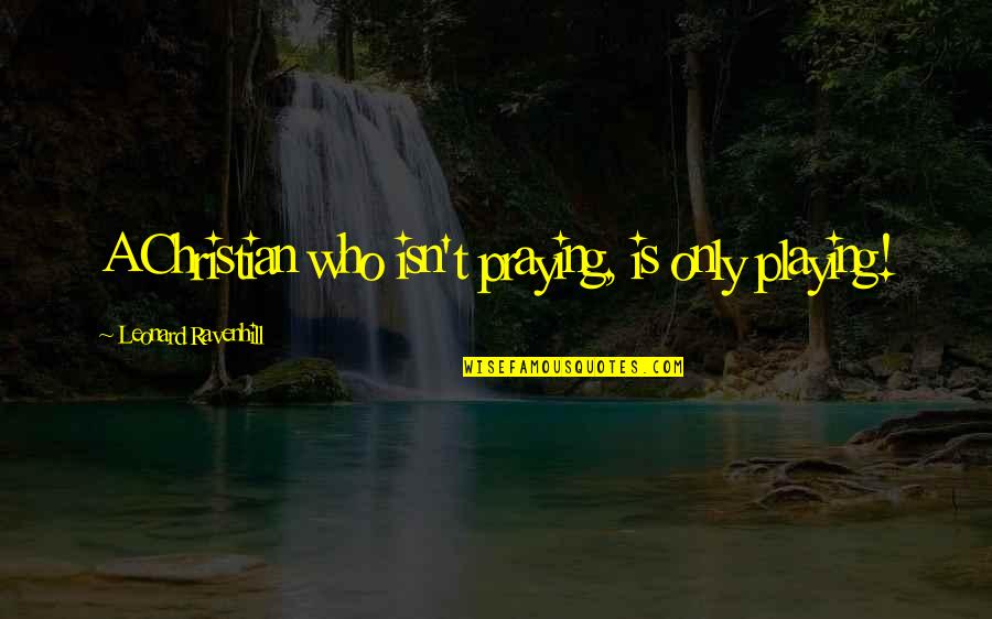 Praying Christian Quotes By Leonard Ravenhill: A Christian who isn't praying, is only playing! Praying Christian Quotes By Leonard Ravenhill: A Christian who isn't praying, is only playing!